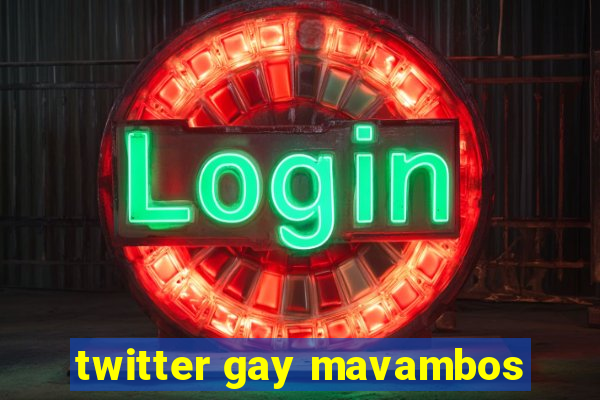 twitter gay mavambos